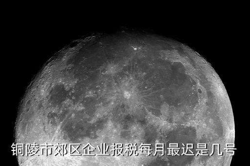 銅陵地稅什么時(shí)候上班，銅陵市郊區(qū)企業(yè)報(bào)稅每月最遲是幾號(hào)
