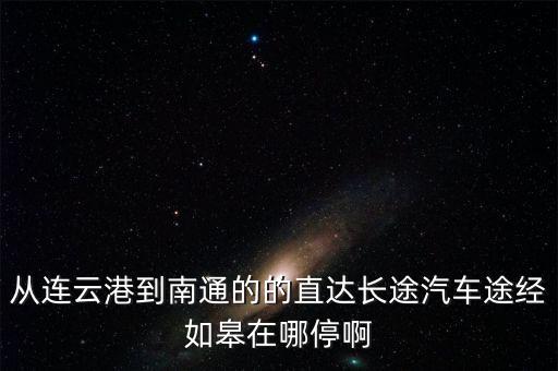 從連云港到南通的的直達(dá)長(zhǎng)途汽車(chē)途經(jīng)如皋在哪停啊
