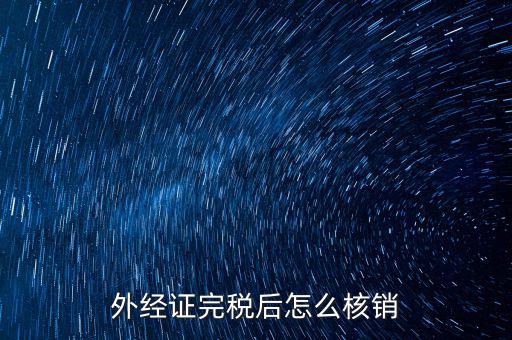 外出經(jīng)營(yíng)完稅后帶什么去核銷，外經(jīng)證完稅后怎么核銷