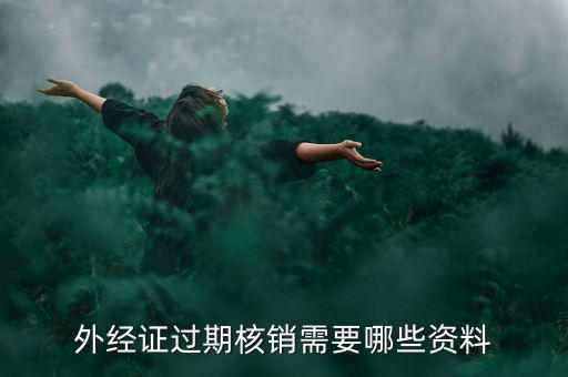 外經(jīng)證核銷需要什么，外經(jīng)證過期核銷需要哪些資料