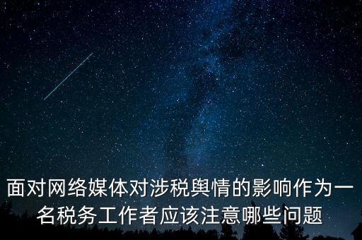 面對網(wǎng)絡媒體對涉稅輿情的影響作為一名稅務工作者應該注意哪些問題