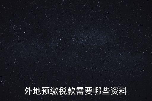 建筑業(yè)預(yù)繳稅款帶什么資料，在向建筑服務(wù)發(fā)生地主管?chē)?guó)稅機(jī)關(guān)預(yù)繳稅款時(shí)需提交什么資料