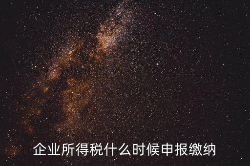 居民企業(yè)所得稅什么時候申報，企業(yè)所得稅多久申報一次