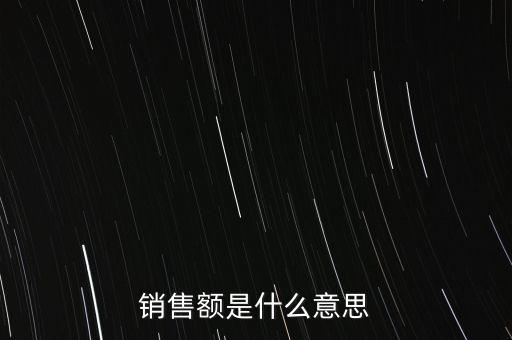 什么是增值稅銷(xiāo)售額，銷(xiāo)售額是什么意思