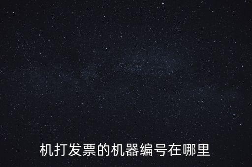 發(fā)票機器編號是什么，機打發(fā)票的機器編號在哪里