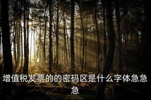 發(fā)票密碼區(qū)是什么字體，增值稅發(fā)票的的密碼區(qū)是什么字體急急急