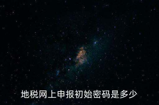 杭州地稅登錄密碼是什么，地稅申報的用戶名和密碼是什么