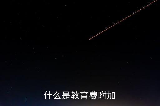 教育稅 是什么，什么叫做教育附加稅
