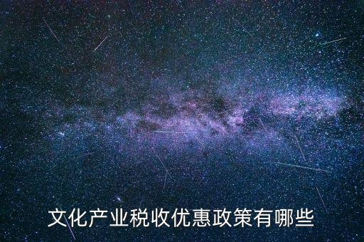 文化產業(yè)稅收優(yōu)惠政策有哪些