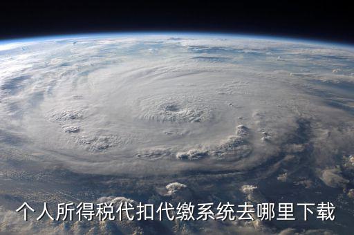 個(gè)稅系統(tǒng)下載網(wǎng)站是什么，請(qǐng)問怎么下載個(gè)人所得稅代扣代繳系統(tǒng)啊