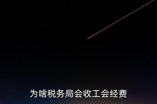 為什么叫工會經(jīng)費地稅代收，為啥稅務局會收工會經(jīng)費
