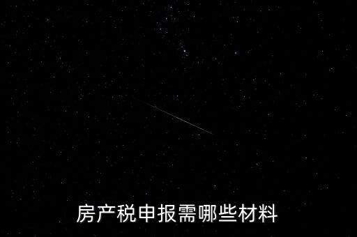 報(bào)房產(chǎn)稅需要什么資料，房產(chǎn)稅申報(bào)需哪些材料