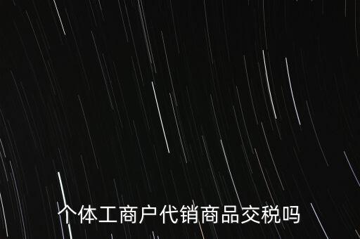 個體工商戶代銷商品交稅嗎