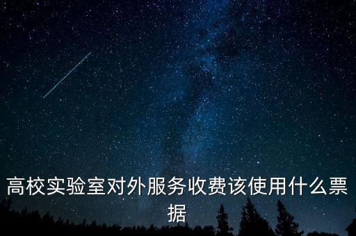 外籍學(xué)生收費(fèi)使用什么票據(jù)，高校實(shí)驗(yàn)室對(duì)外服務(wù)收費(fèi)該使用什么票據(jù)