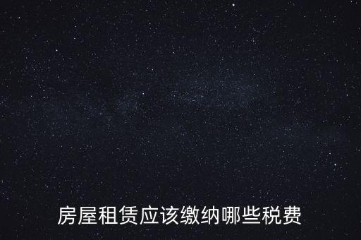 房屋租賃應(yīng)該繳納哪些稅費(fèi)