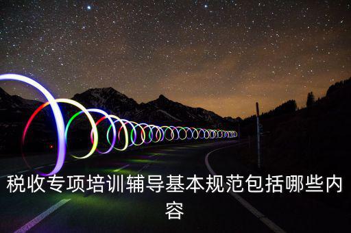 稅局培訓(xùn)些什么資料，國稅公務(wù)員崗前培訓(xùn)都是些什么內(nèi)容