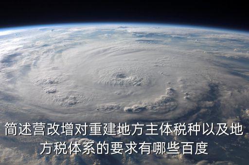 簡述營改增對(duì)重建地方主體稅種以及地方稅體系的要求有哪些百度