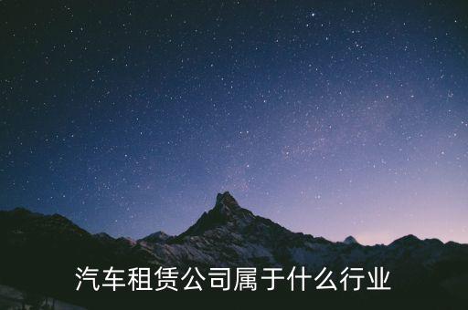 租賃業(yè)屬于什么服務(wù)業(yè)，汽車租賃公司屬于什么行業(yè)