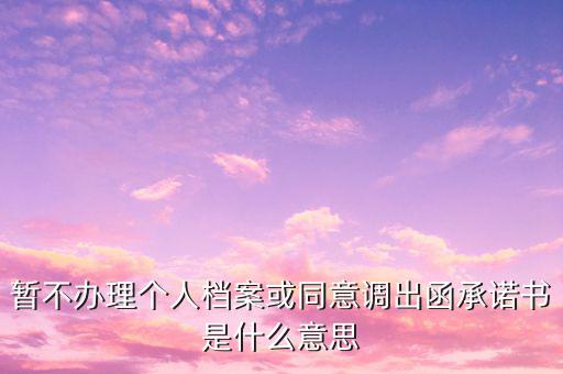 稅務調函是什么意思，暫不辦理個人檔案或同意調出函承諾書是什么意思