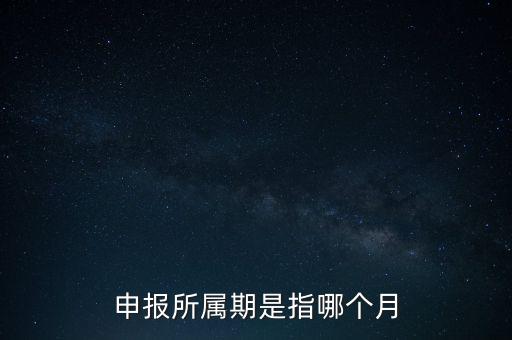 納稅申報(bào)期是什么意思，申報(bào)所屬期是指哪個(gè)月