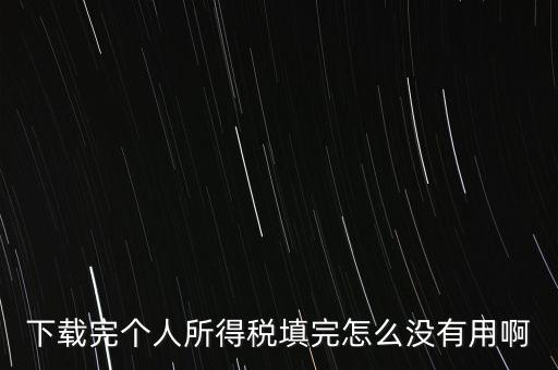 個(gè)稅系統(tǒng)下載下來為什么不能用，下載完個(gè)人所得稅填完怎么沒有用啊