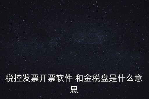 什么叫稅控盤，稅控發(fā)票開票軟件 和金稅盤是什么意思