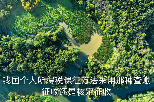 什么事核定征收，我國個(gè)人所得稅課征方法采用那種查賬征收還是核定征收
