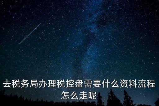 辦稅盤都需要什么，去稅務(wù)局辦理稅控盤需要什么資料流程怎么走呢