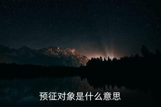 預(yù)征是什么意思，預(yù)征對(duì)象是什么意思