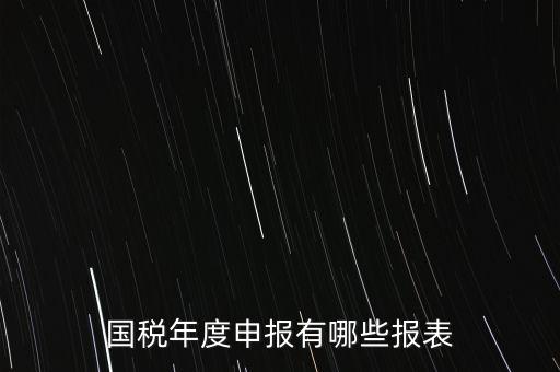 深圳國(guó)稅年度報(bào)些什么報(bào)有，一般納稅人月度季度 及年度都分別要向國(guó)稅 地稅上報(bào)什么報(bào)報(bào)表