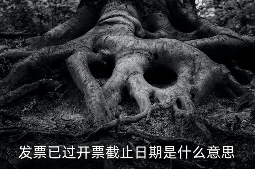 開票時(shí)間截止日期到是什么情況，已過(guò)開票截止日期是什么原因