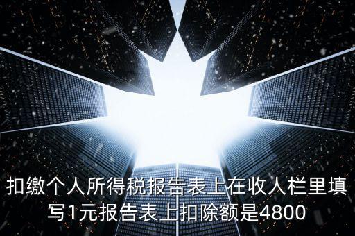 本期扣除額是什么，扣繳個人所得稅報告表上在收人欄里填寫1元報告表上扣除額是4800