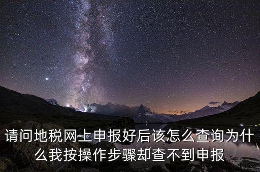 北京11月份地稅為什么查不到，請(qǐng)問(wèn)地稅網(wǎng)上申報(bào)好后該怎么查詢?yōu)槭裁次野床僮鞑襟E卻查不到申報(bào)