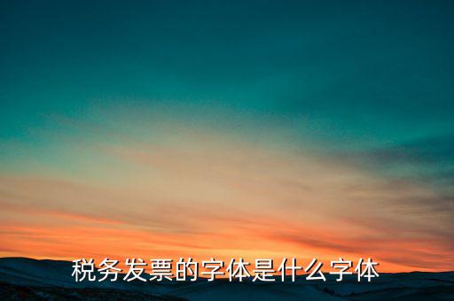 地稅書法寫什么，稅務(wù)發(fā)票的字體是什么字體
