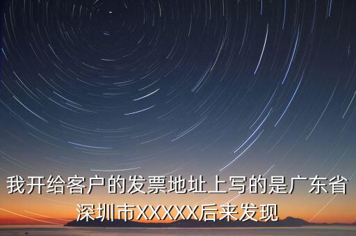 發(fā)票的地址是什么情況，我開(kāi)給客戶(hù)的發(fā)票地址上寫(xiě)的是廣東省深圳市XXXXX后來(lái)發(fā)現(xiàn)