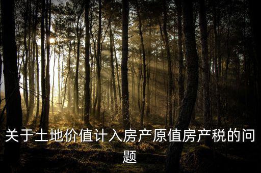 轉讓取得土地以什么價計入房產(chǎn)稅，土地價值計入房產(chǎn)稅怎么計算