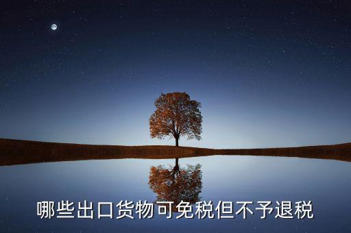 什么商品出口不退稅，出口免稅不退稅主要適用于什么情形