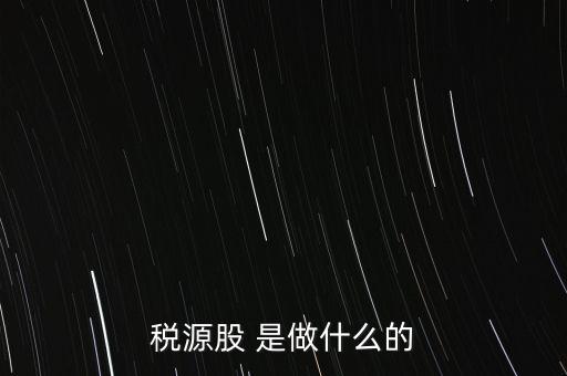 稅源管理二股什么意思，稅源股 是做什么的