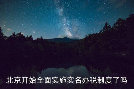 北京開始全面實(shí)施實(shí)名辦稅制度了嗎