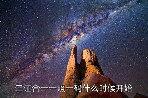三證合一一照一碼什么時(shí)候開(kāi)始