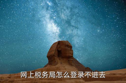 為什么進(jìn)不去國(guó)稅記錄，為什么國(guó)稅網(wǎng)上辦稅進(jìn)不去應(yīng)該怎么解決