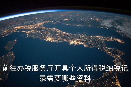 到稅務(wù)開個(gè)稅證明要準(zhǔn)備什么，前往辦稅服務(wù)廳開具個(gè)人所得稅納稅記錄需要哪些資料