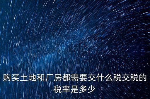 購(gòu)買土地和廠房都需要交什么稅交稅的稅率是多少