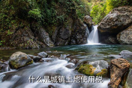 什么是城鎮(zhèn)土地使用稅，土地使用稅規(guī)定是什么