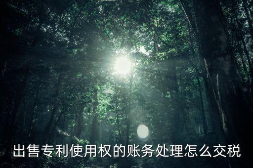 出售專利交什么稅，專利轉(zhuǎn)讓的稅費(fèi)怎么規(guī)定