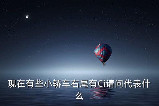 現(xiàn)在有些小轎車(chē)右尾有Ci請(qǐng)問(wèn)代表什么