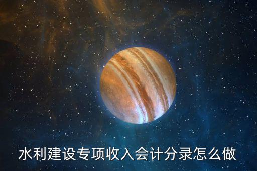 水利建設(shè)專項(xiàng)收入會計(jì)分錄怎么做