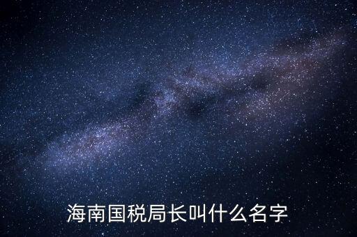 廣西欽州市國(guó)稅局局長(zhǎng)叫什么名字，四平市現(xiàn)任國(guó)稅局局長(zhǎng)叫什么名字