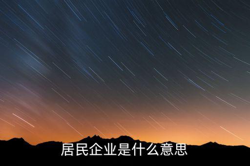 什么叫居民企業(yè)，居民企業(yè)是什么意思