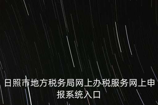 日照?qǐng)?bào)稅的網(wǎng)址是什么，網(wǎng)上報(bào)稅在哪個(gè)網(wǎng)站